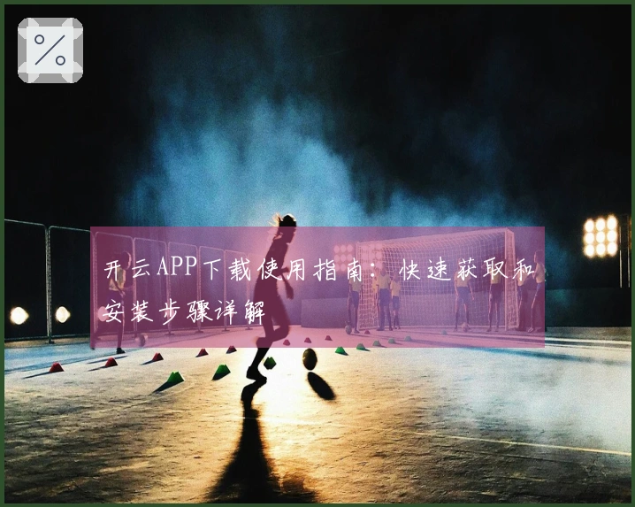 开云APP下载使用指南：快速获取和安装步骤详解