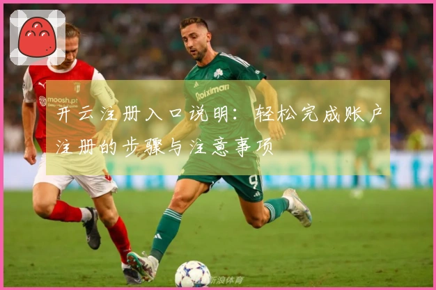 开云注册入口说明:轻松完成账户注册的步骤与注意事项