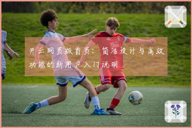 开云网页版首页：简洁设计与高效功能的新用户入门说明