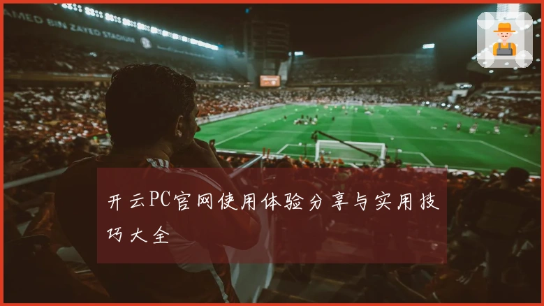开云PC官网使用体验分享与实用技巧大全
