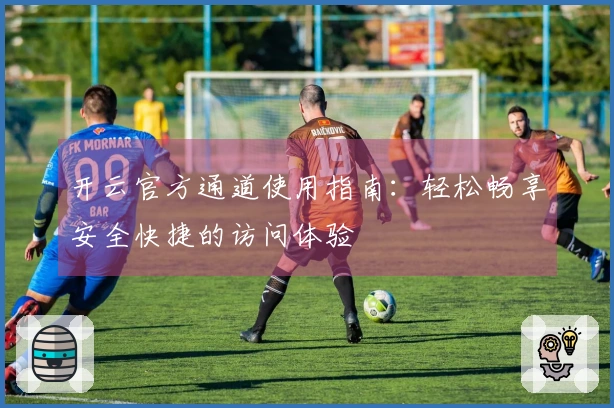 开云官方通道使用指南：轻松畅享安全快捷的访问体验