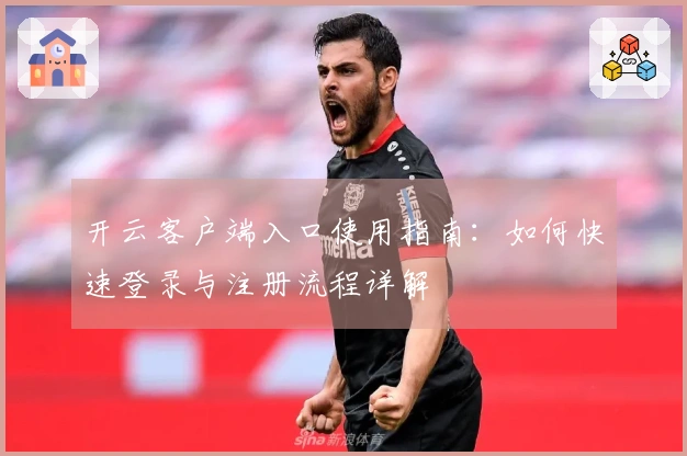 开云客户端入口使用指南：如何快速登录与注册流程详解