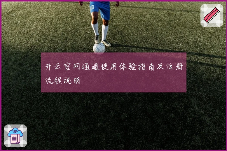 开云官网通道使用体验指南及注册流程说明