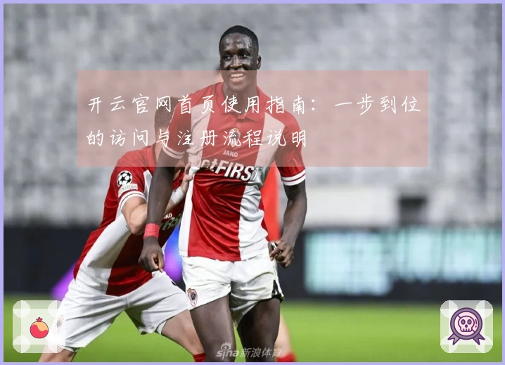 开云官网首页使用指南：一步到位的访问与注册流程说明