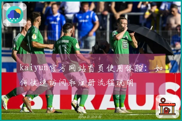 kaiyun官方网站首页使用体验：如何快速访问和注册流程说明