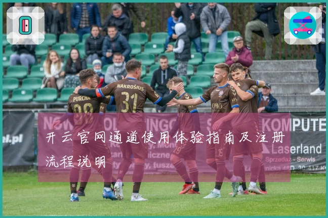 开云官网通道使用体验指南及注册流程说明