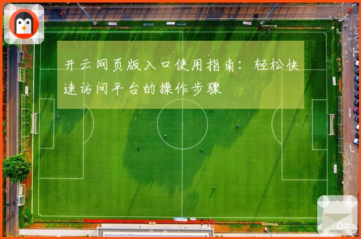 开云网页版入口使用指南：轻松快速访问平台的操作步骤
