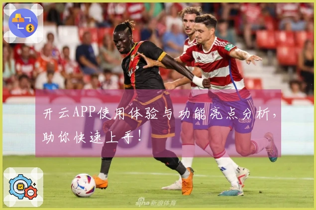 开云APP使用体验与功能亮点分析，助你快速上手！