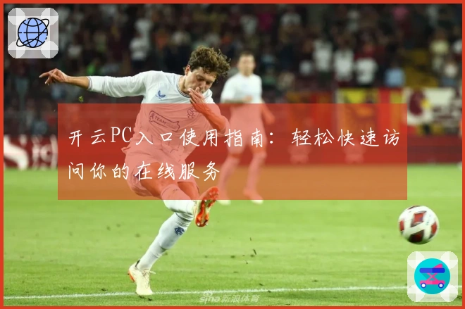 开云PC入口使用指南:轻松快速访问你的在线服务