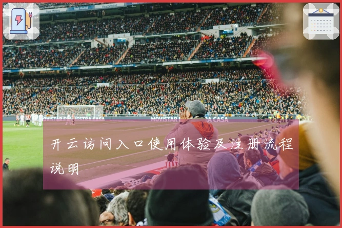 开云访问入口使用体验及注册流程说明