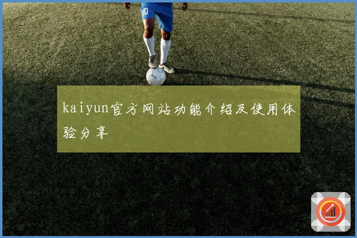 kaiyun官方网站功能介绍及使用体验分享