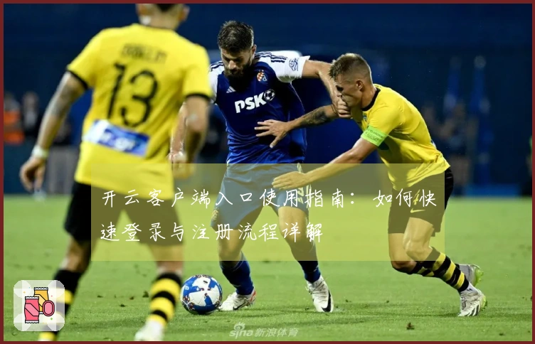 开云客户端入口使用指南：如何快速登录与注册流程详解