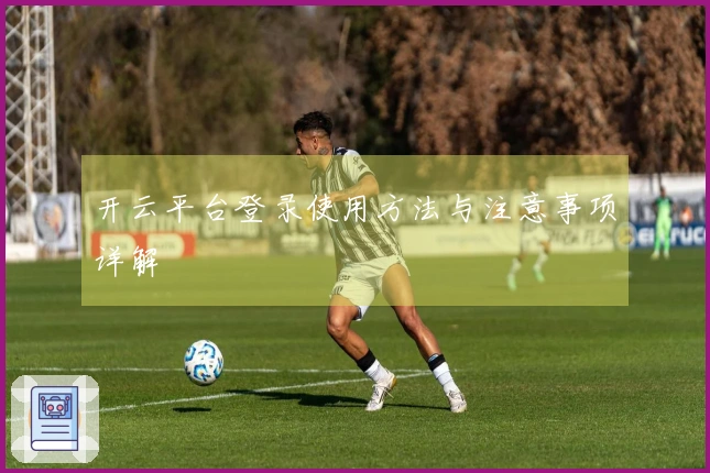 开云平台登录使用方法与注意事项详解