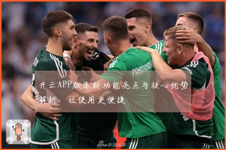 开云APP版本新功能亮点与核心优势解析，让使用更便捷