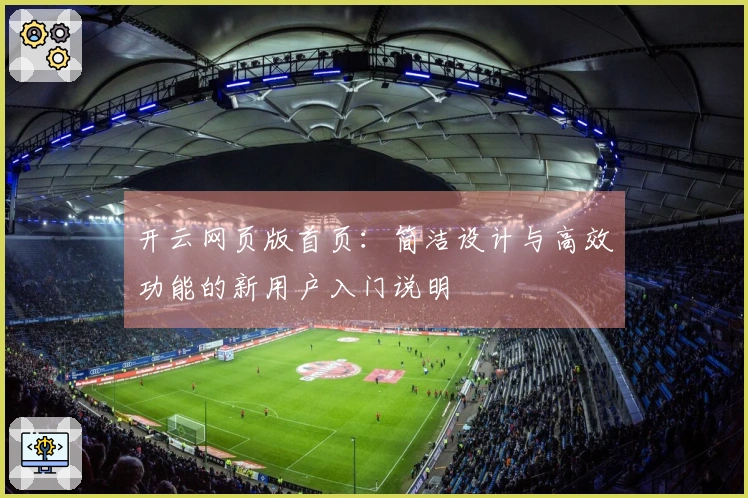 开云网页版首页：简洁设计与高效功能的新用户入门说明